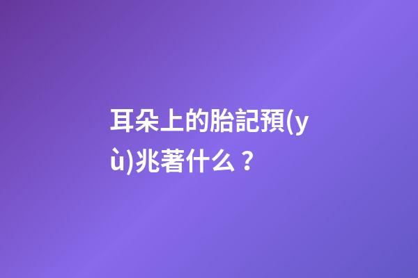 耳朵上的胎記預(yù)兆著什么？